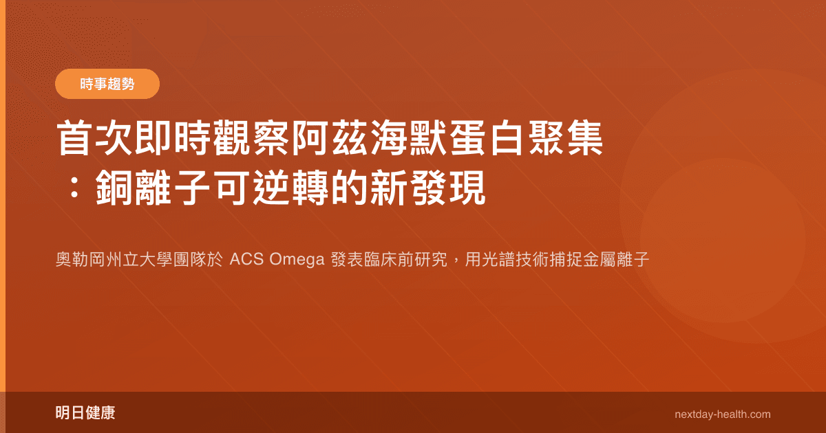 首次即時觀察阿茲海默蛋白聚集：銅離子可逆轉的新發現