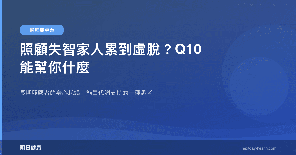 照顧失智家人累到虛脫？Q10 能幫你什麼