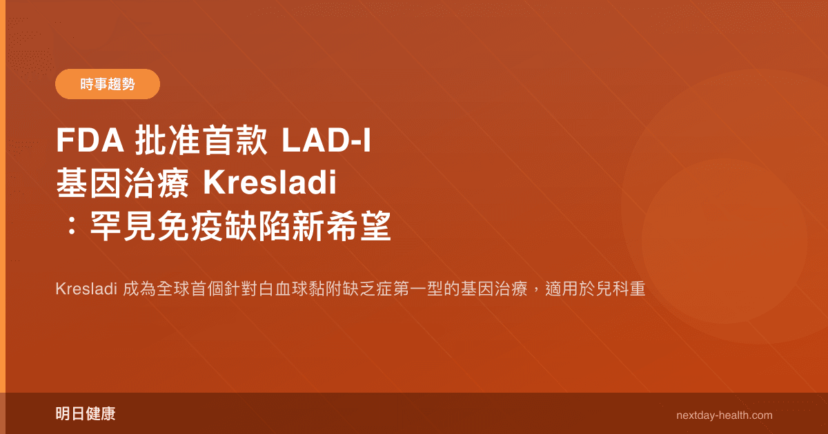 FDA 批准首款 LAD-I 基因治療 Kresladi：罕見免疫缺陷新希望