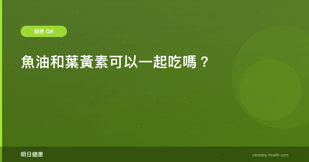 魚油和葉黃素可以一起吃嗎？