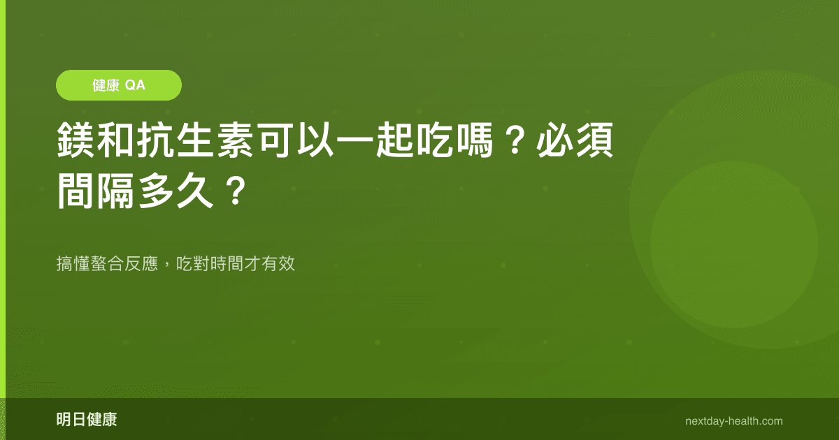 鎂和抗生素可以一起吃嗎？必須間隔多久？