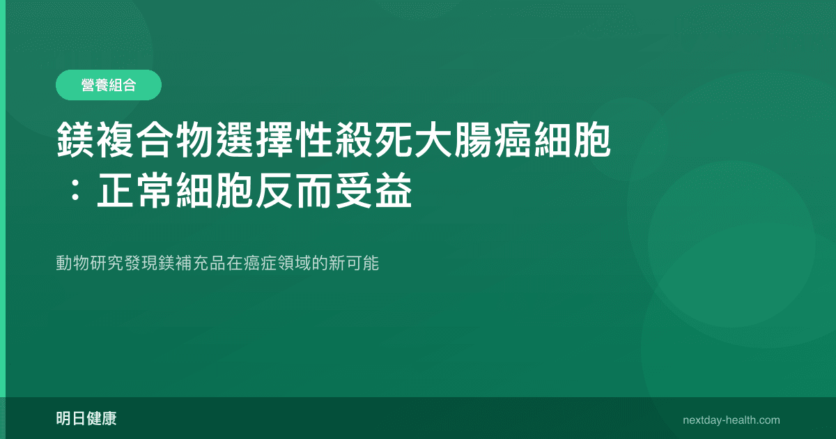 鎂複合物選擇性殺死大腸癌細胞：正常細胞反而受益