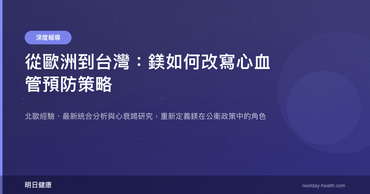 從歐洲到台灣：鎂如何改寫心血管預防策略
