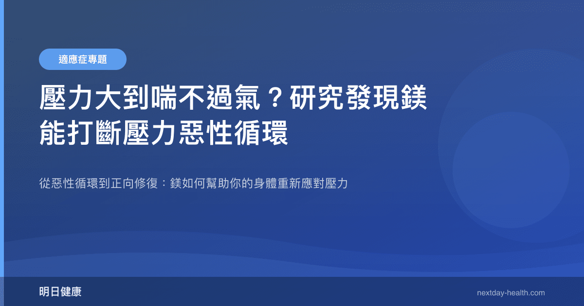 壓力大到喘不過氣？研究發現鎂能打斷壓力惡性循環
