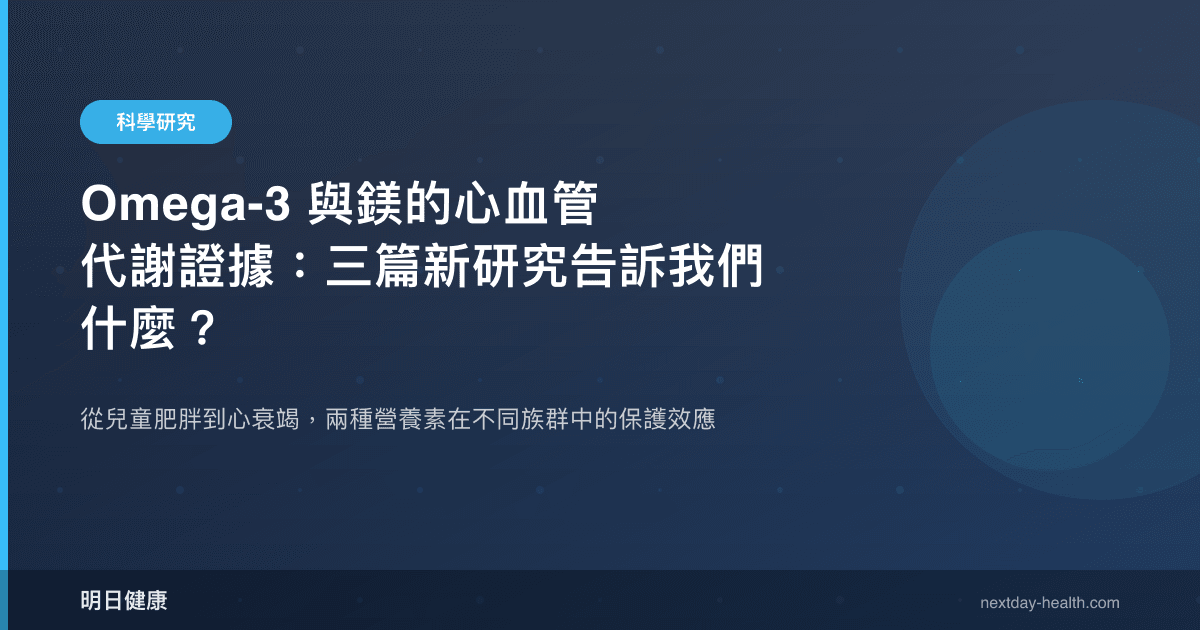 Omega-3 與鎂的心血管代謝證據：三篇新研究告訴我們什麼？