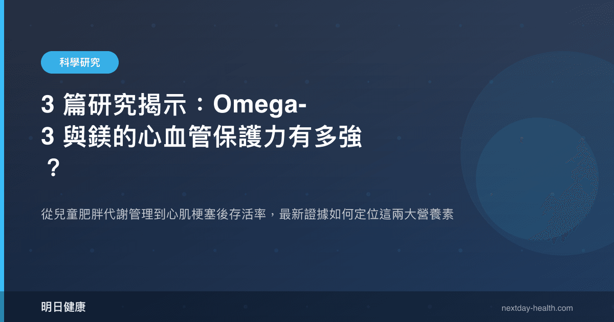 3 篇研究揭示：Omega-3 與鎂的心血管保護力有多強？