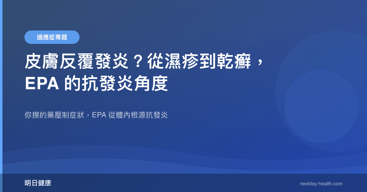 皮膚反覆發炎？從濕疹到乾癬，EPA 的抗發炎角度
