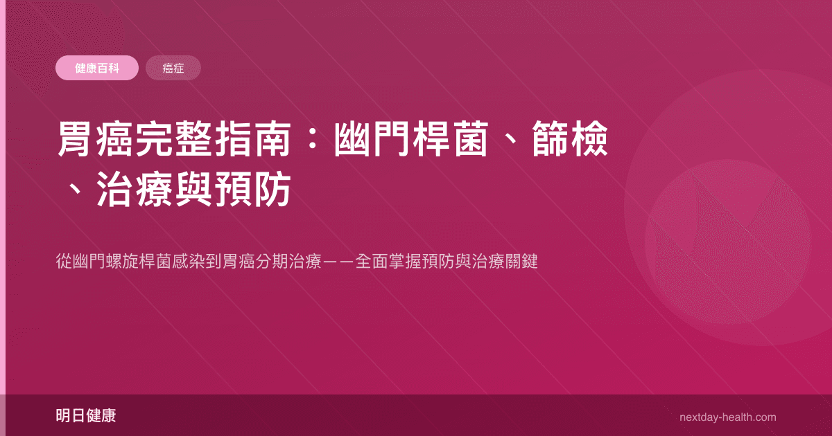 胃癌完整指南：幽門桿菌、篩檢、治療與預防