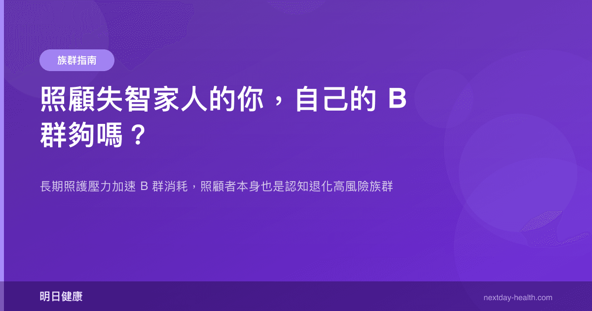 照顧失智家人的你，自己的 B 群夠嗎？