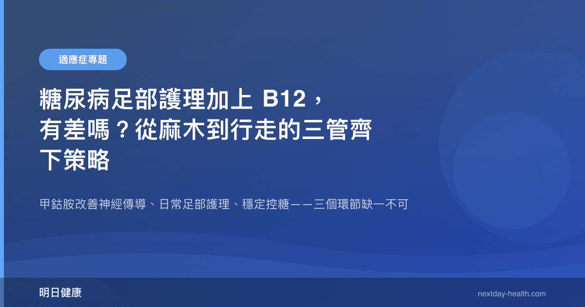 糖尿病足部護理加上 B12，有差嗎？從麻木到行走的三管齊下策略