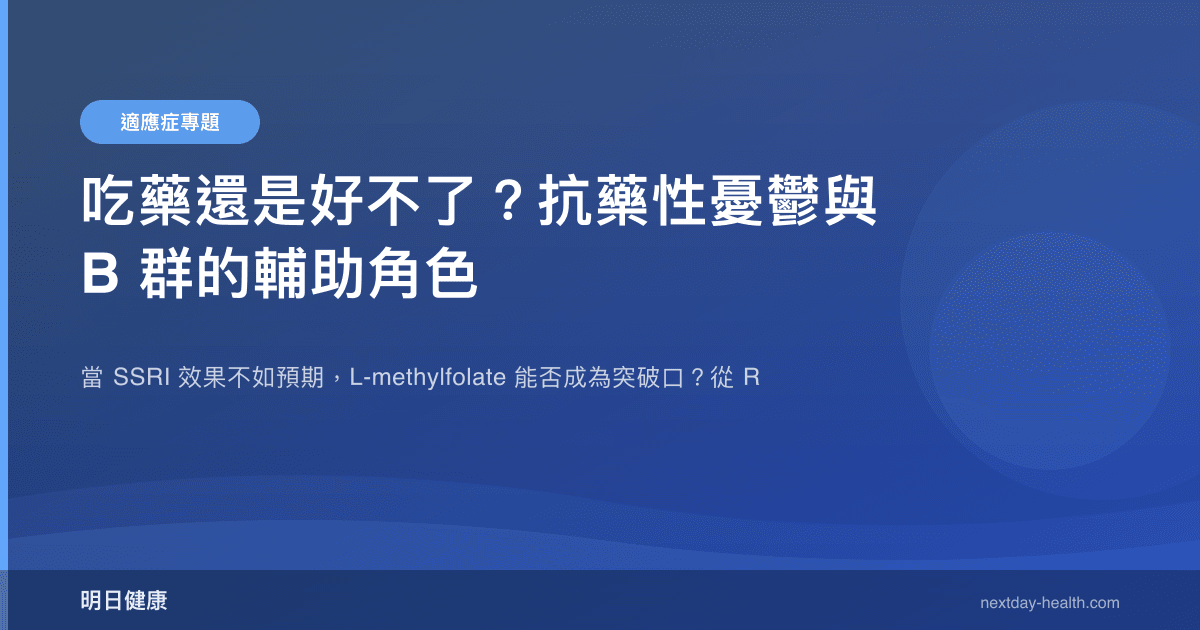 吃藥還是好不了？抗藥性憂鬱與 B 群的輔助角色