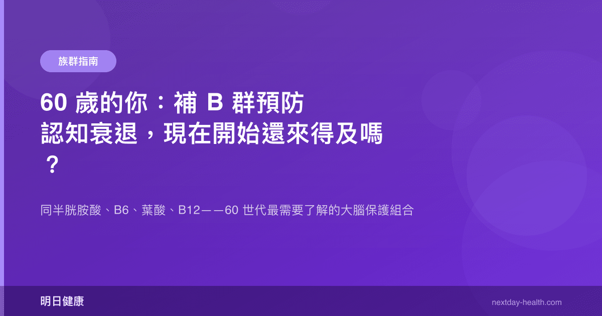 60 歲的你：補 B 群預防認知衰退，現在開始還來得及嗎？